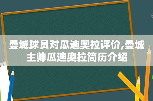 曼城球员对瓜迪奥拉评价,曼城主帅瓜迪奥拉简历介绍