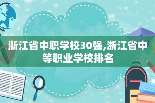 浙江省中职学校30强,浙江省中等职业学校排名