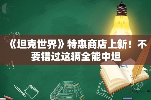 《坦克世界》特惠商店上新！不要错过这辆全能中坦