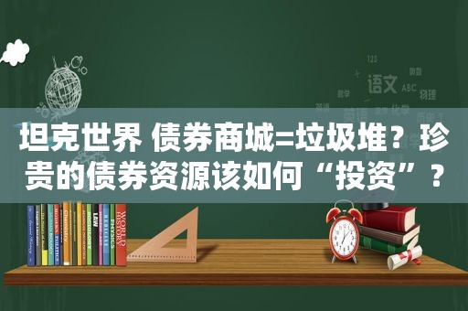 坦克世界 债券商城=垃圾堆？珍贵的债券资源该如何“投资”？