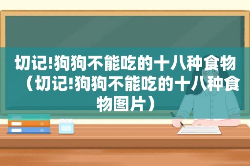 切记!狗狗不能吃的十八种食物（切记!狗狗不能吃的十八种食物图片）
