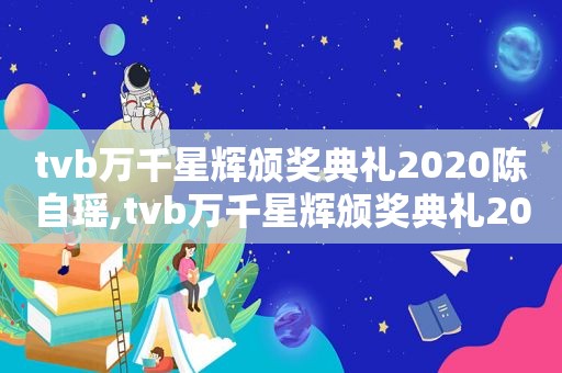 tvb万千星辉颁奖典礼2020陈自瑶,tvb万千星辉颁奖典礼2020提名