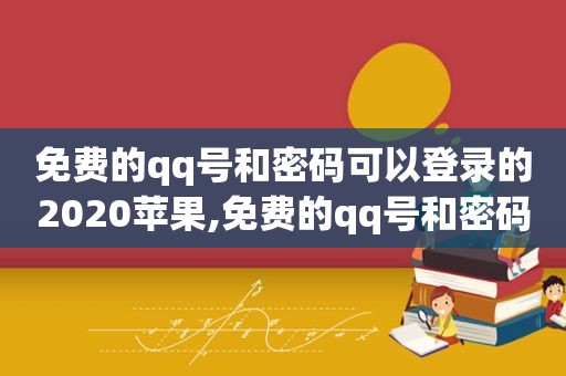 免费的qq号和密码可以登录的2020苹果,免费的qq号和密码可以登录的2022不存在风险的