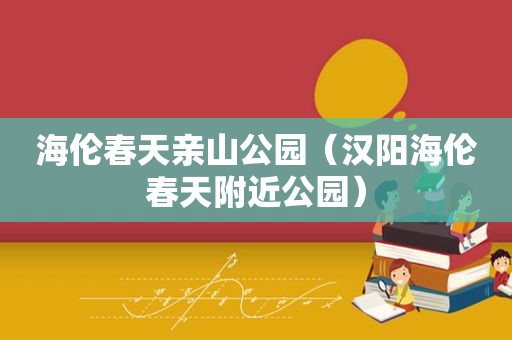 海伦春天亲山公园（汉阳海伦春天附近公园）