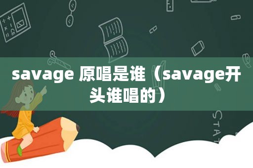 savage 原唱是谁（savage开头谁唱的）