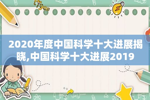 2020年度中国科学十大进展揭晓,中国科学十大进展2019