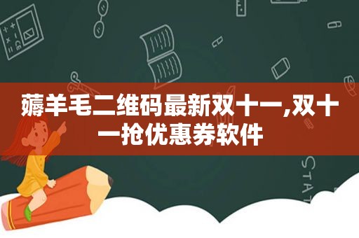 薅羊毛二维码最新双十一,双十一抢优惠券软件