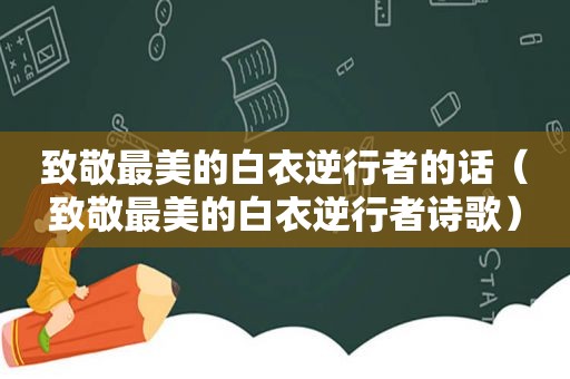 致敬最美的白衣逆行者的话（致敬最美的白衣逆行者诗歌）