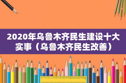 2020年乌鲁木齐民生建设十大实事（乌鲁木齐民生改善）