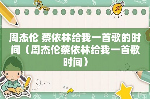 周杰伦 蔡依林给我一首歌的时间（周杰伦蔡依林给我一首歌时间）