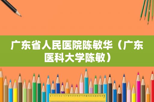 广东省人民医院陈敏华（广东医科大学陈敏）