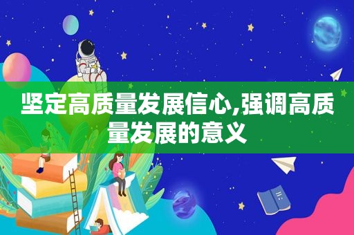 坚定高质量发展信心,强调高质量发展的意义