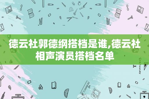 德云社郭德纲搭档是谁,德云社相声演员搭档名单