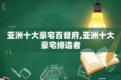 亚洲十大豪宅百督府,亚洲十大豪宅缔造者