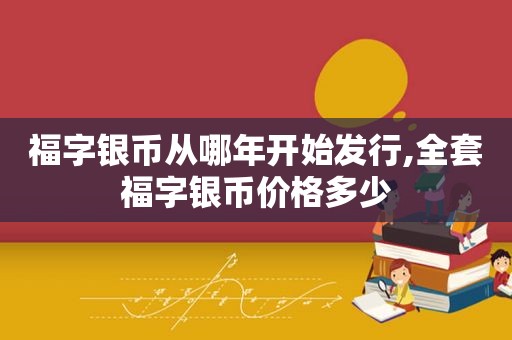 福字银币从哪年开始发行,全套福字银币价格多少