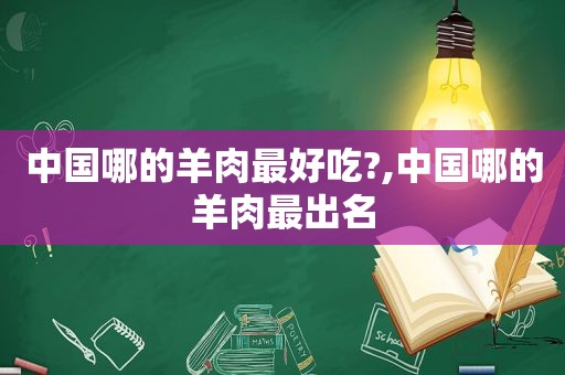 中国哪的羊肉最好吃?,中国哪的羊肉最出名