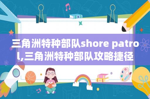 三角洲特种部队shore patrol,三角洲特种部队攻略捷径