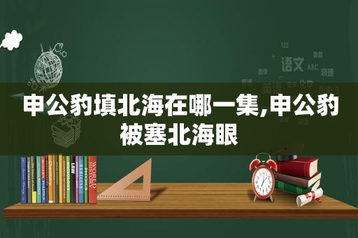 申公豹填北海在哪一集,申公豹被塞北海眼