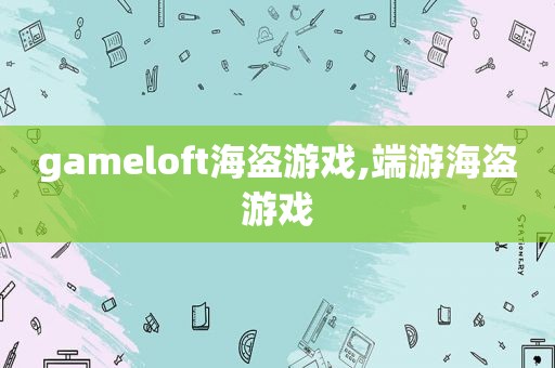 gameloft海盗游戏,端游海盗游戏