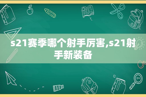 s21赛季哪个射手厉害,s21射手新装备