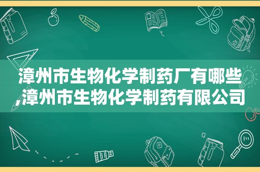 漳州市生物化学制药厂有哪些,漳州市生物化学制药有限公司