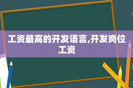 工资最高的开发语言,开发岗位工资