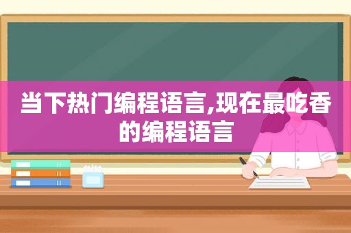 当下热门编程语言,现在最吃香的编程语言