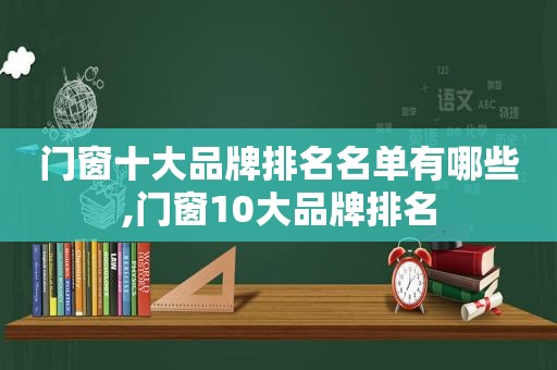 门窗十大品牌排名名单有哪些,门窗10大品牌排名