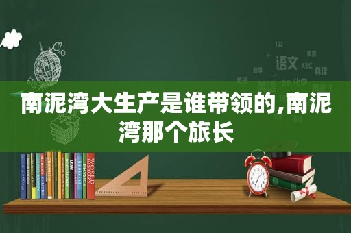 南泥湾大生产是谁带领的,南泥湾那个旅长