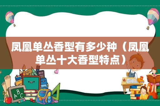 凤凰单丛香型有多少种（凤凰单丛十大香型特点）