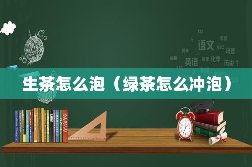 生茶怎么泡（绿茶怎么冲泡）