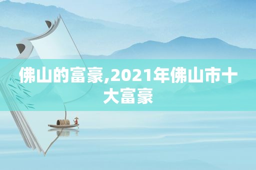 佛山的富豪,2021年佛山市十大富豪