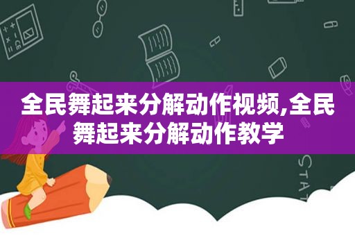 全民舞起来分解动作视频,全民舞起来分解动作教学