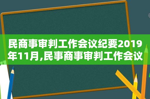 民商事审判工作会议纪要2019年11月,民事商事审判工作会议