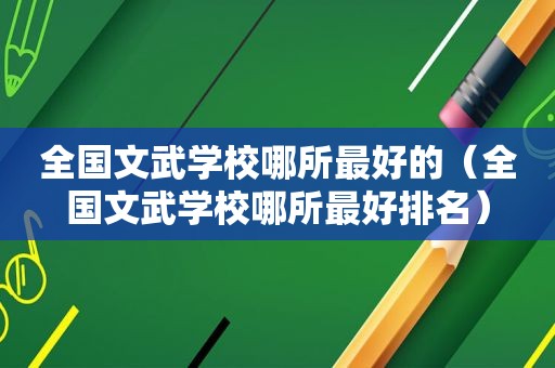 全国文武学校哪所最好的（全国文武学校哪所最好排名）