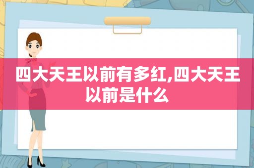 四大天王以前有多红,四大天王以前是什么  第1张