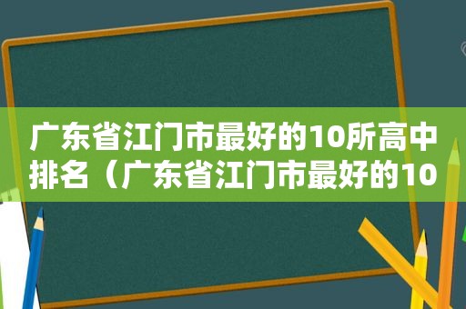 广东省江门市最好的10所高中排名（广东省江门市最好的10所高中学校）