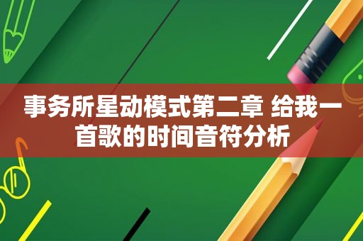 事务所星动模式第二章 给我一首歌的时间音符分析