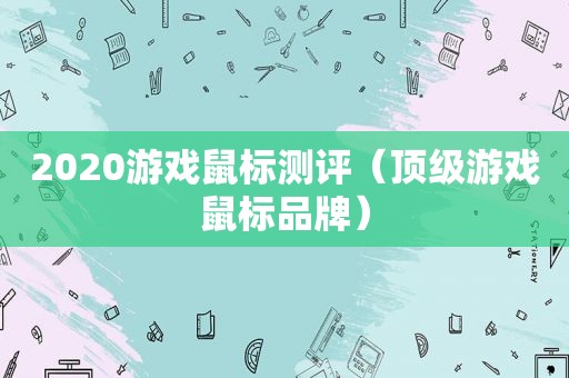 2020游戏鼠标测评（顶级游戏鼠标品牌）