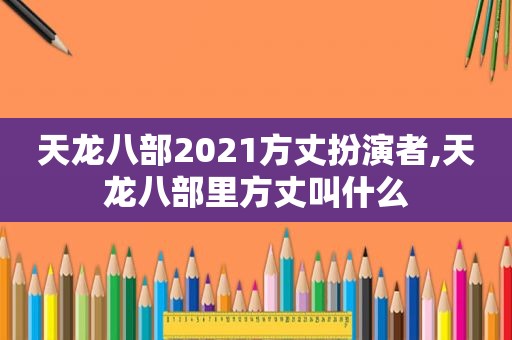 天龙八部2021方丈扮演者,天龙八部里方丈叫什么