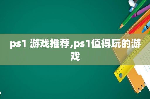 ps1 游戏推荐,ps1值得玩的游戏