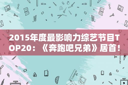 2015年度最影响力综艺节目TOP20：《奔跑吧兄弟》居首！