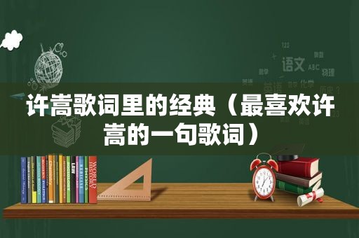 许嵩歌词里的经典（最喜欢许嵩的一句歌词）