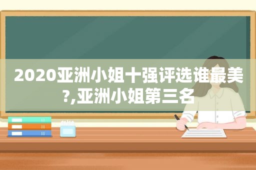 2020亚洲小姐十强评选谁最美?,亚洲小姐第三名