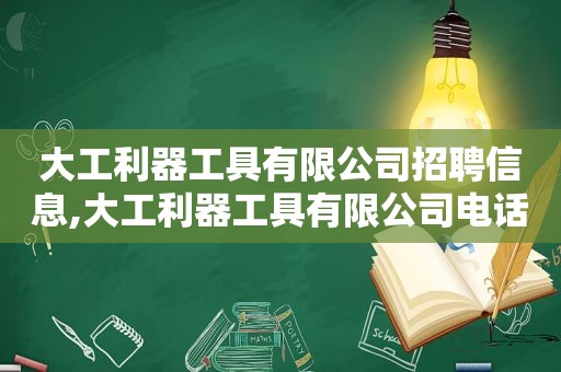 大工利器工具有限公司招聘信息,大工利器工具有限公司电话号码