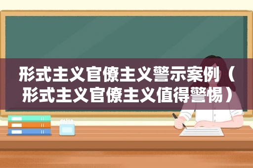  *** 官僚主义警示案例（ *** 官僚主义值得警惕）