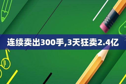 连续卖出300手,3天狂卖2.4亿