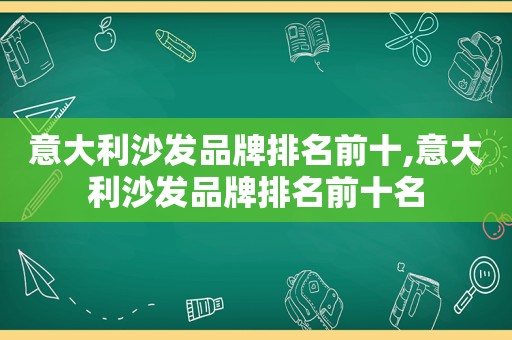 意大利沙发品牌排名前十,意大利沙发品牌排名前十名