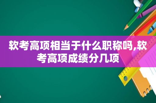 软考高项相当于什么职称吗,软考高项成绩分几项