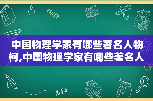 中国物理学家有哪些著名人物柯,中国物理学家有哪些著名人物名字